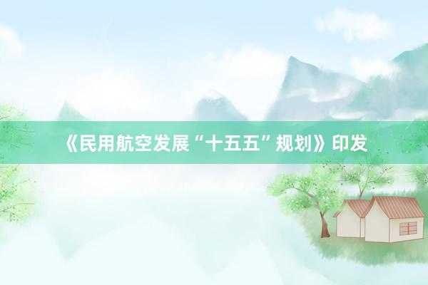 《民用航空发展“十五五”规划》印发