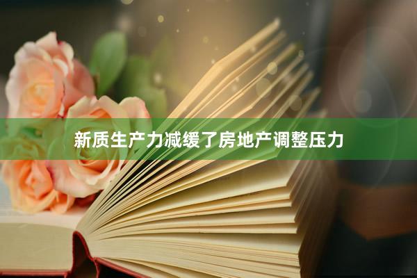 新质生产力减缓了房地产调整压力