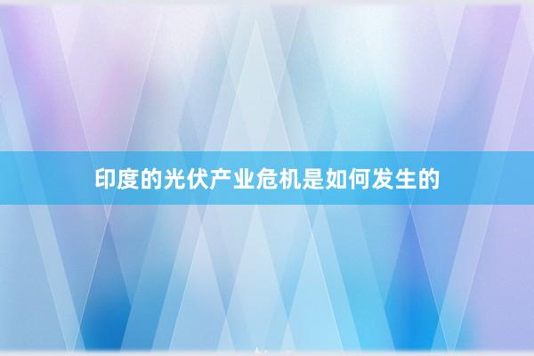 印度的光伏产业危机是如何发生的