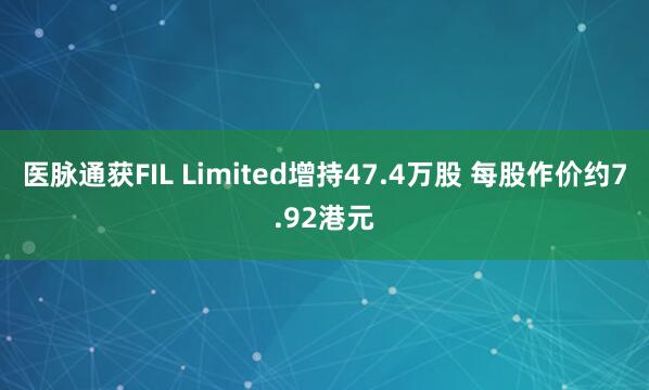 医脉通获FIL Limited增持47.4万股 每股作价约7.92港元