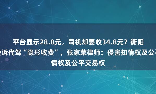 平台显示28.8元，司机却要收34.8元？衡阳一市民投诉代驾“隐形收费”，张家荣律师：侵害知情权及公平交易权