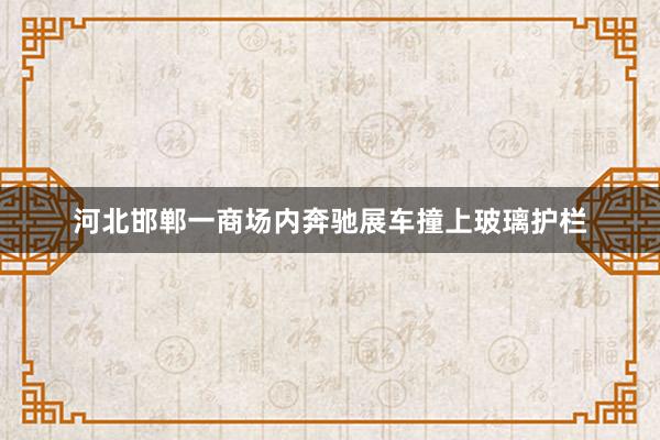 河北邯郸一商场内奔驰展车撞上玻璃护栏