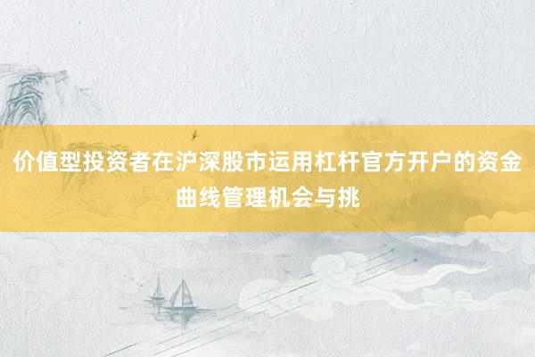 价值型投资者在沪深股市运用杠杆官方开户的资金曲线管理机会与挑