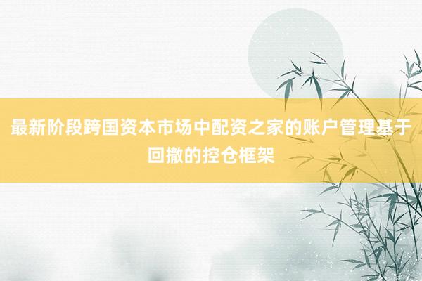 最新阶段跨国资本市场中配资之家的账户管理基于回撤的控仓框架