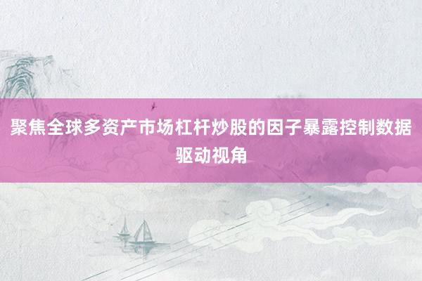 聚焦全球多资产市场杠杆炒股的因子暴露控制数据驱动视角