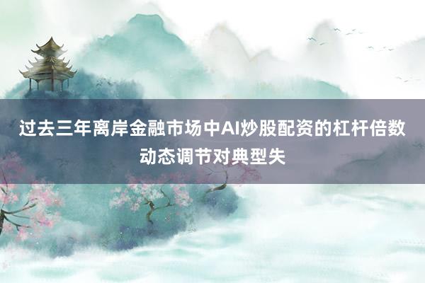 过去三年离岸金融市场中AI炒股配资的杠杆倍数动态调节对典型失