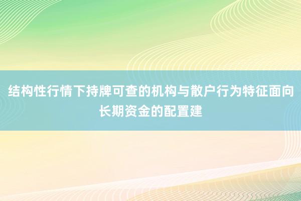 结构性行情下持牌可查的机构与散户行为特征面向长期资金的配置建