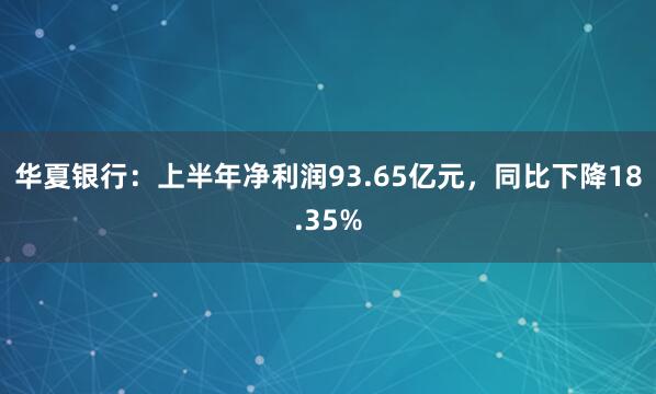 华夏银行：上半年净利润93.65亿元，同比下降18.35%