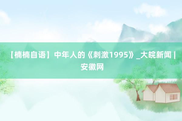 【楠楠自语】中年人的《刺激1995》_大皖新闻 | 安徽网