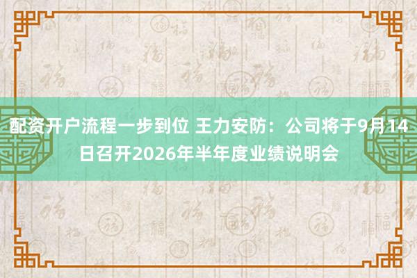 配资开户流程一步到位 王力安防：公司将于9月14日召开2026年半年度业绩说明会