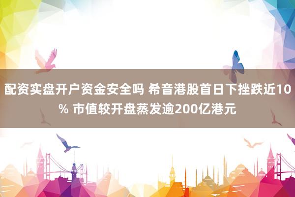 配资实盘开户资金安全吗 希音港股首日下挫跌近10% 市值较开盘蒸发逾200亿港元