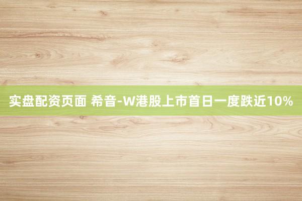 实盘配资页面 希音-W港股上市首日一度跌近10%