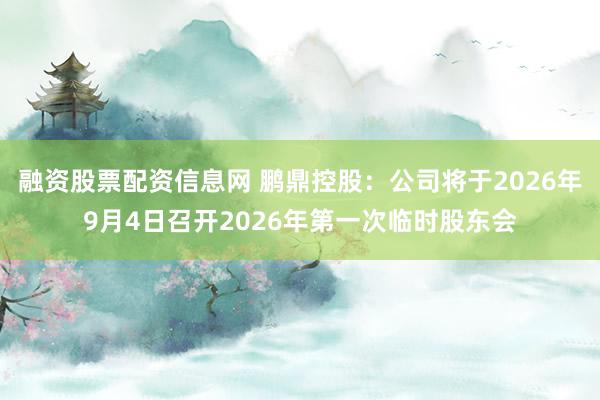 融资股票配资信息网 鹏鼎控股：公司将于2026年9月4日召开2026年第一次临时股东会