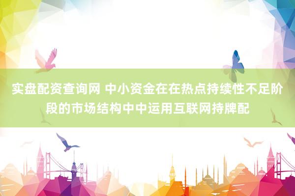 实盘配资查询网 中小资金在在热点持续性不足阶段的市场结构中中运用互联网持牌配