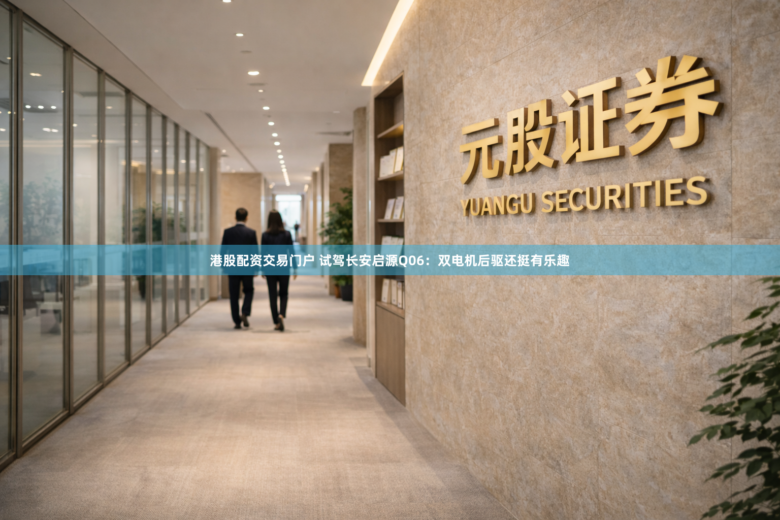 港股配资交易门户 试驾长安启源Q06：双电机后驱还挺有乐趣