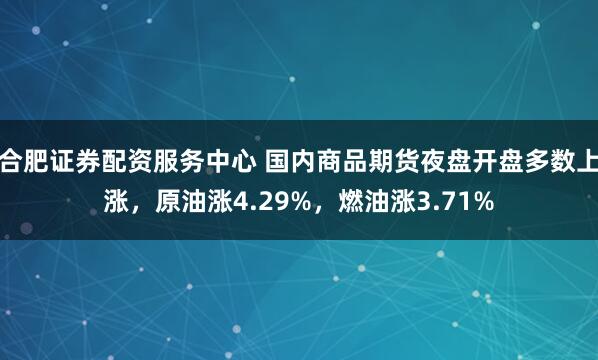 合肥证券配资服务中心 国内商品期货夜盘开盘多数上涨，原油涨4.29%，燃油涨3.71%