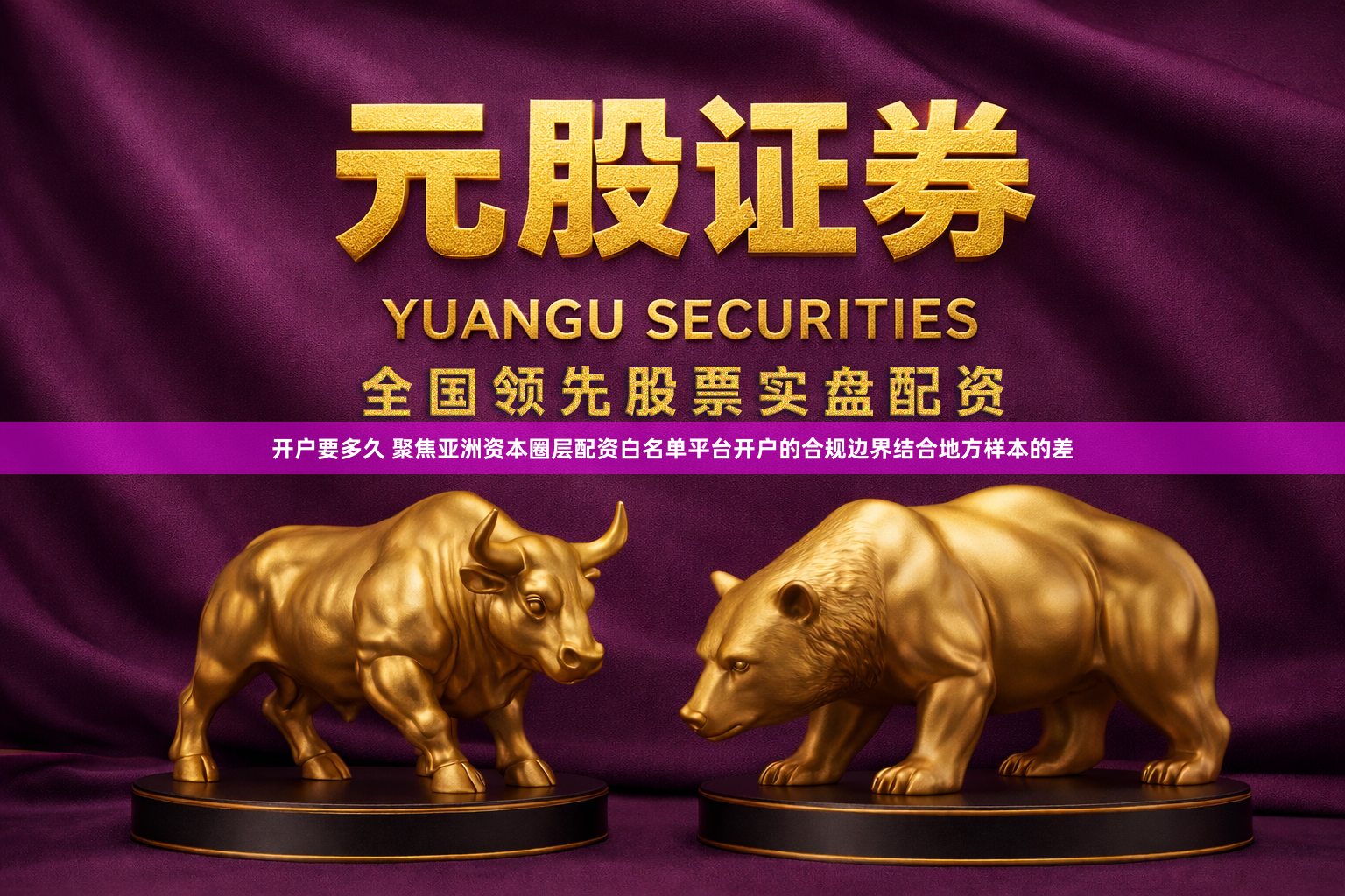 开户要多久 聚焦亚洲资本圈层配资白名单平台开户的合规边界结合地方样本的差