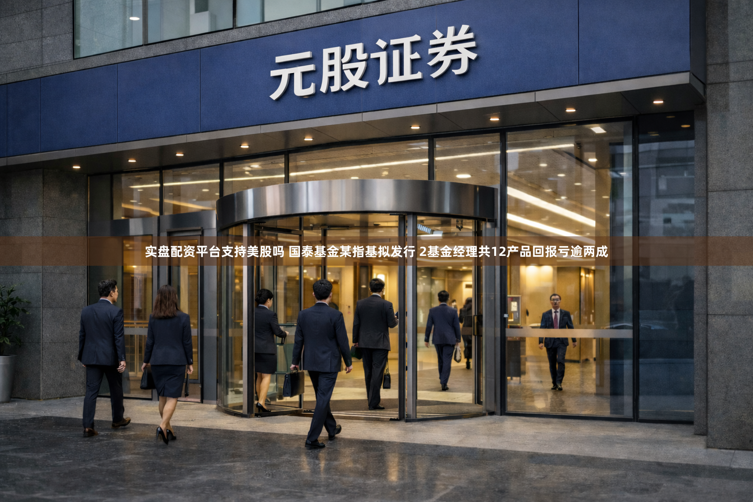 实盘配资平台支持美股吗 国泰基金某指基拟发行 2基金经理共12产品回报亏逾两成