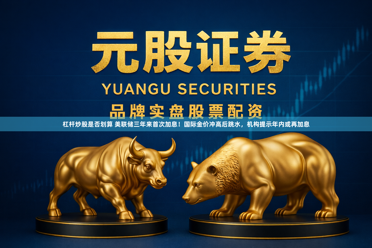 杠杆炒股是否划算 美联储三年来首次加息！国际金价冲高后跳水，机构提示年内或再加息