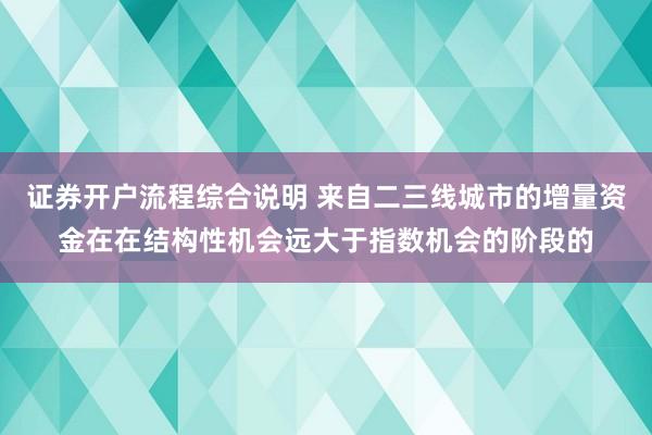 证券开户流程综合说明 来自二三线城市的增量资金在在结构性机会远大于指数机会的阶段的