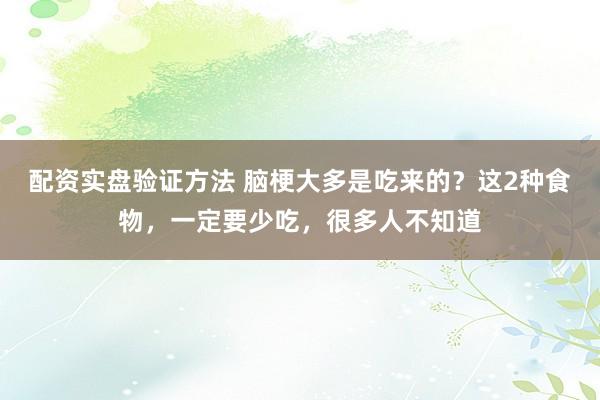配资实盘验证方法 脑梗大多是吃来的？这2种食物，一定要少吃，很多人不知道