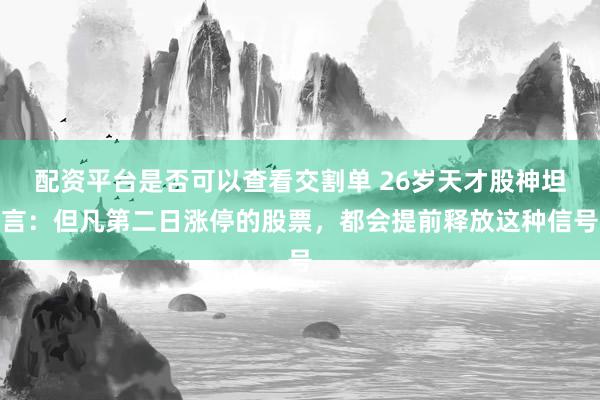 配资平台是否可以查看交割单 26岁天才股神坦言：但凡第二日涨停的股票，都会提前释放这种信号