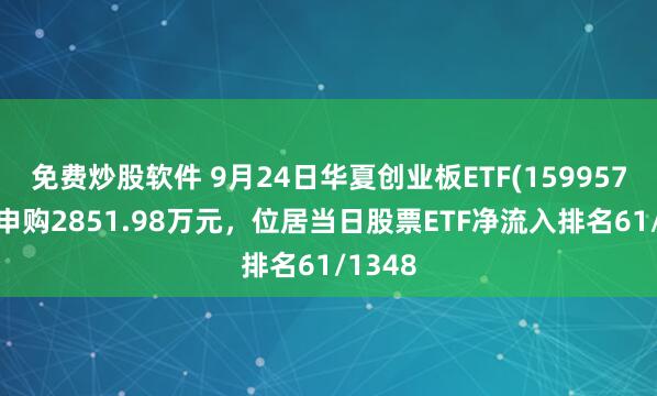 免费炒股软件 9月24日华夏创业板ETF(159957)获净申购2851.98万元，位居当日股票ETF净流入排名61/1348