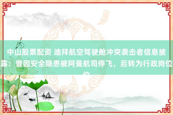 中山股票配资 迪拜航空驾驶舱冲突袭击者信息披露：曾因安全隐患被阿曼航司停飞，后转为行政岗位