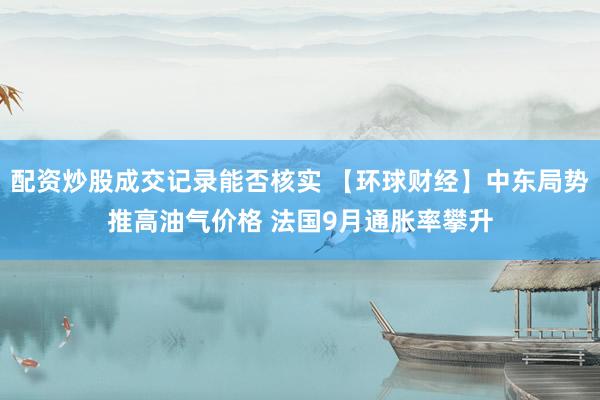 配资炒股成交记录能否核实 【环球财经】中东局势推高油气价格 法国9月通胀率攀升