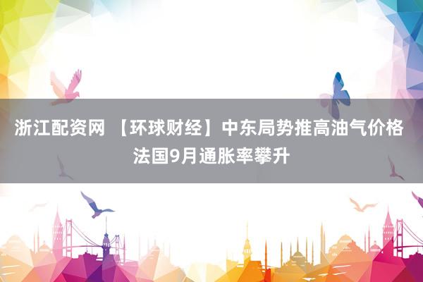 浙江配资网 【环球财经】中东局势推高油气价格 法国9月通胀率攀升