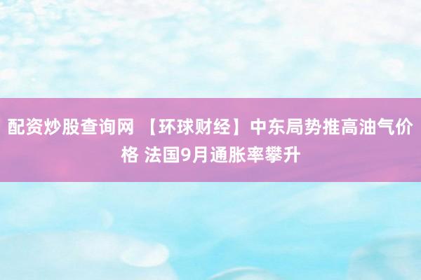 配资炒股查询网 【环球财经】中东局势推高油气价格 法国9月通胀率攀升