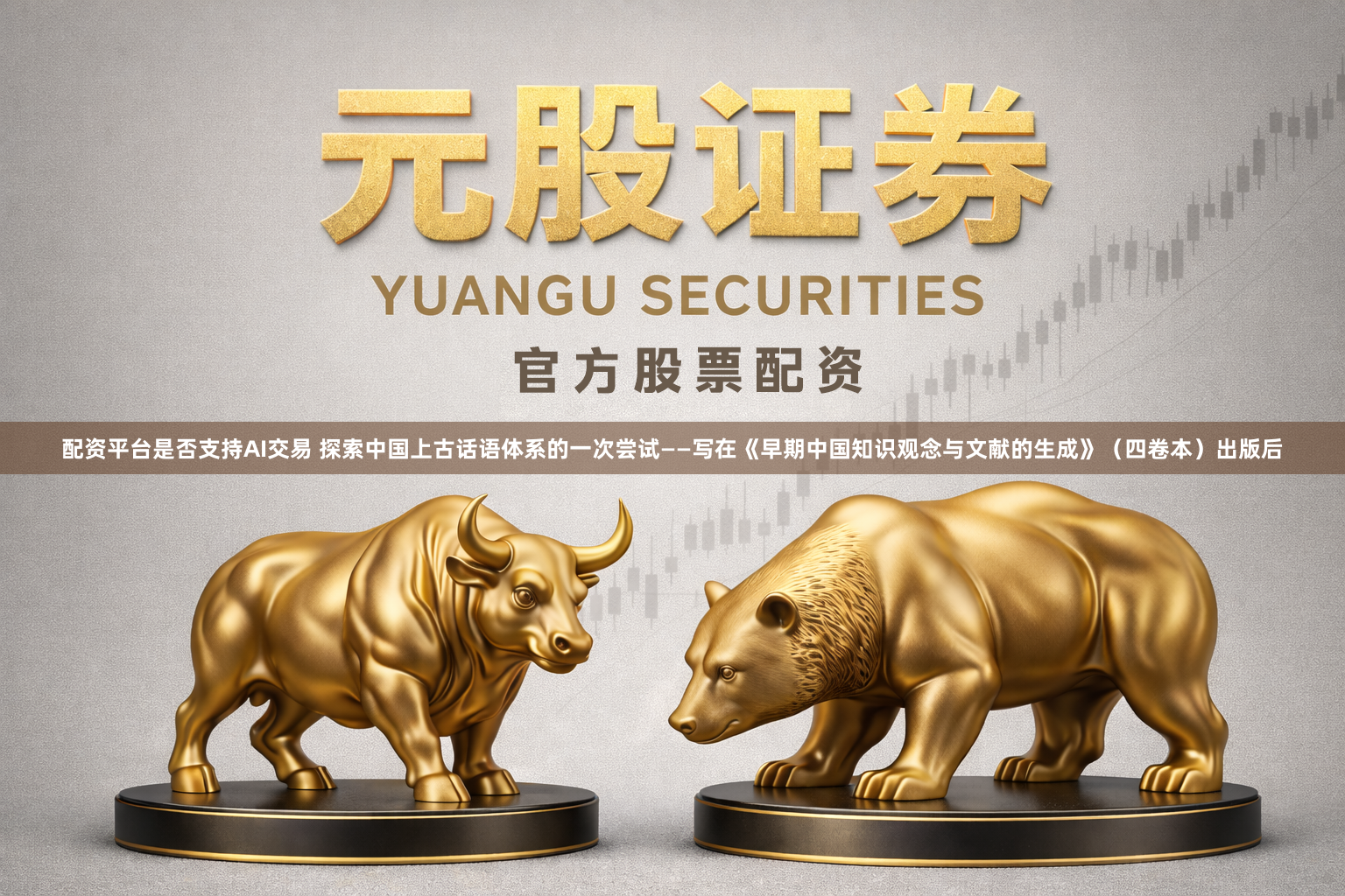 配资平台是否支持AI交易 探索中国上古话语体系的一次尝试——写在《早期中国知识观念与文献的生成》（四卷本）出版后