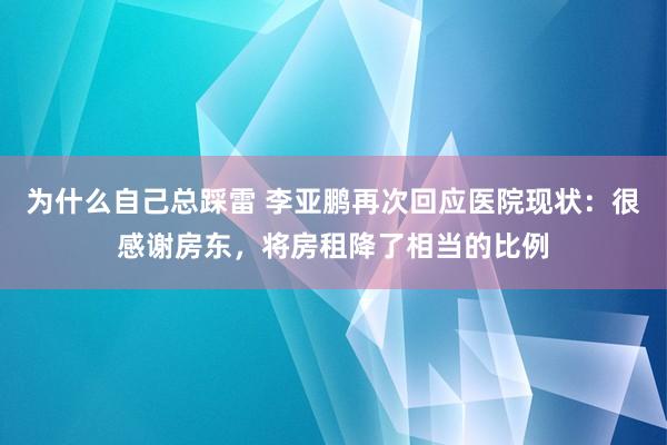 为什么自己总踩雷 李亚鹏再次回应医院现状：很感谢房东，将房租降了相当的比例