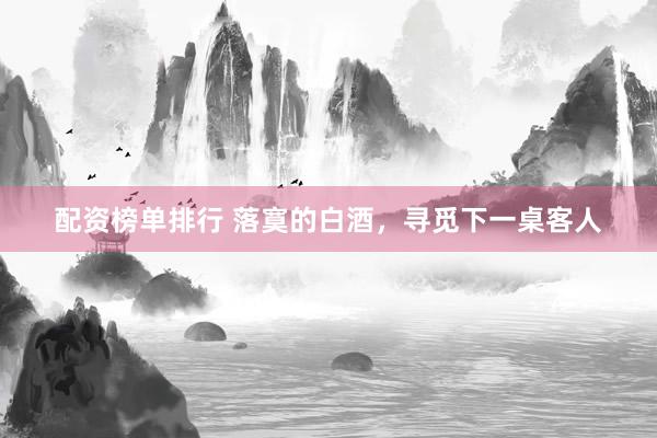 配资榜单排行 落寞的白酒，寻觅下一桌客人