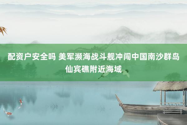 配资户安全吗 美军濒海战斗舰冲闯中国南沙群岛仙宾礁附近海域