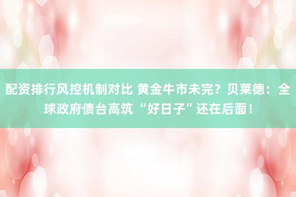 配资排行风控机制对比 黄金牛市未完？贝莱德：全球政府债台高筑 “好日子”还在后面！