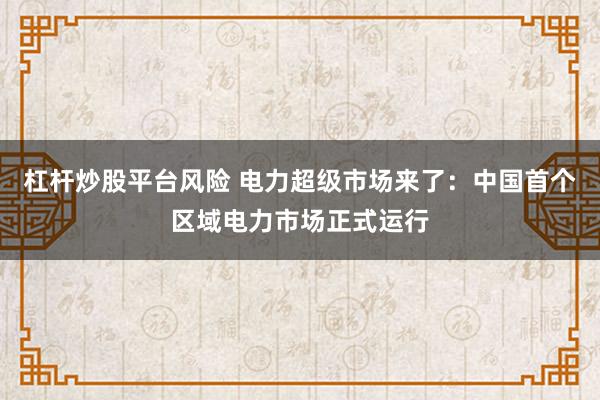 杠杆炒股平台风险 电力超级市场来了：中国首个区域电力市场正式运行