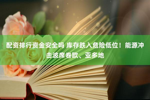 配资排行资金安全吗 库存跌入危险低位！能源冲击波席卷欧、亚多地