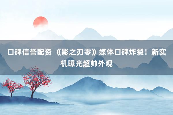 口碑信誉配资 《影之刃零》媒体口碑炸裂!新实机曝光超帅外观