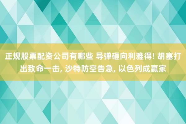 正规股票配资公司有哪些 导弹砸向利雅得! 胡塞打出致命一击, 沙特防空告急, 以色列成赢家